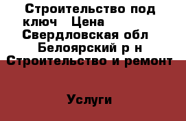 Строительство под ключ › Цена ­ 25 000 - Свердловская обл., Белоярский р-н Строительство и ремонт » Услуги   . Свердловская обл.